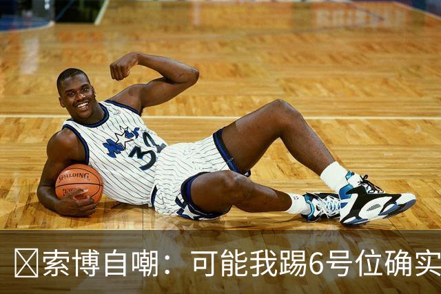😂索博自嘲：可能我踢6号位确实不是最佳，毕竟对抗10次才赢1次